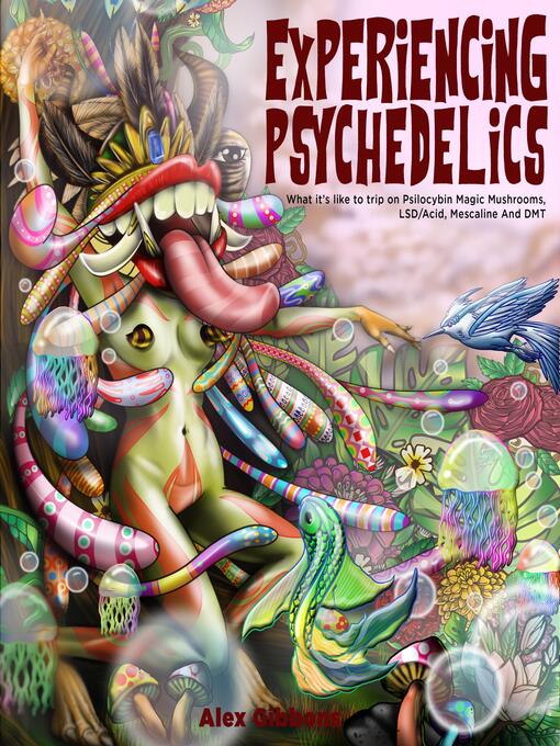 Title details for Experiencing Psychedelics--What it's like to trip on Psilocybin Magic Mushrooms, LSD/Acid, Mescaline and DMT by Alex Gibbons - Available